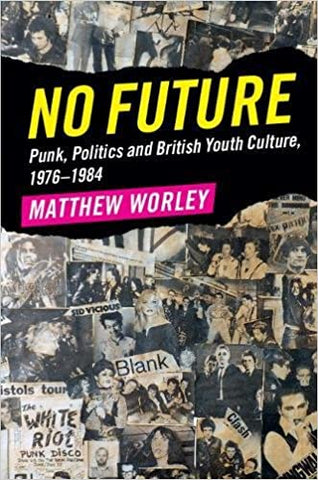 No Future: Punk, Politics and British Youth Culture, 1976–1984 by Matthew Worley